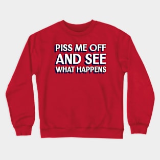 Piss me off and see what happens Crewneck Sweatshirt